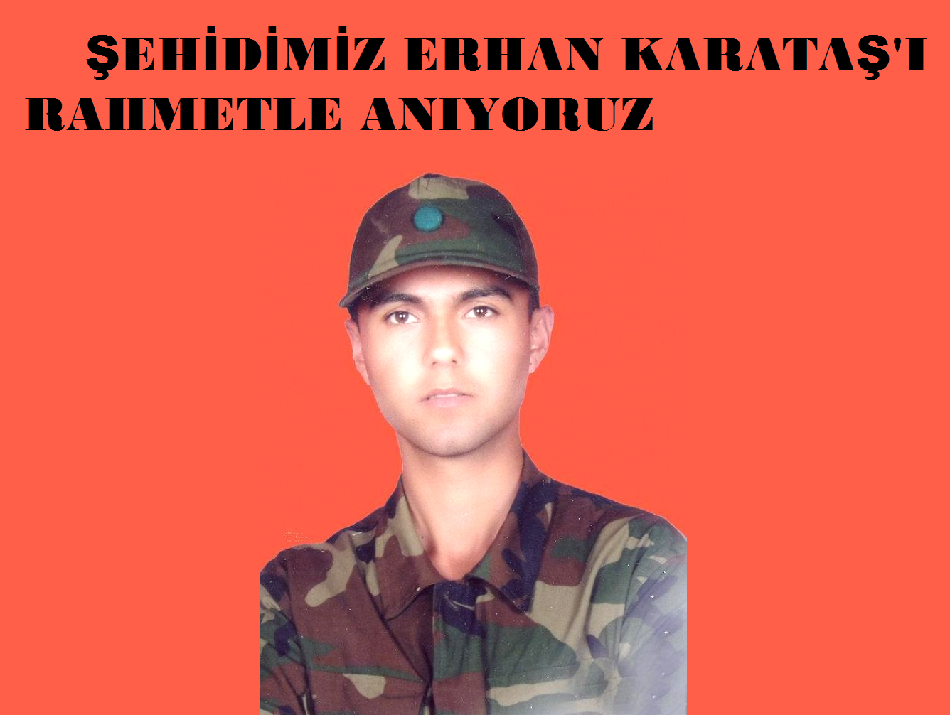 ŞEHİDİMİZ ERHAN KARATAŞ'I RAHMETLE ANIYORUZ