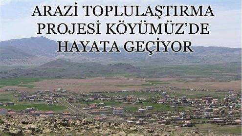 ARAZİ TOPLULAŞTIRMA PROJESİ KÖYÜMÜZ'DE HAYATA GEÇİYOR